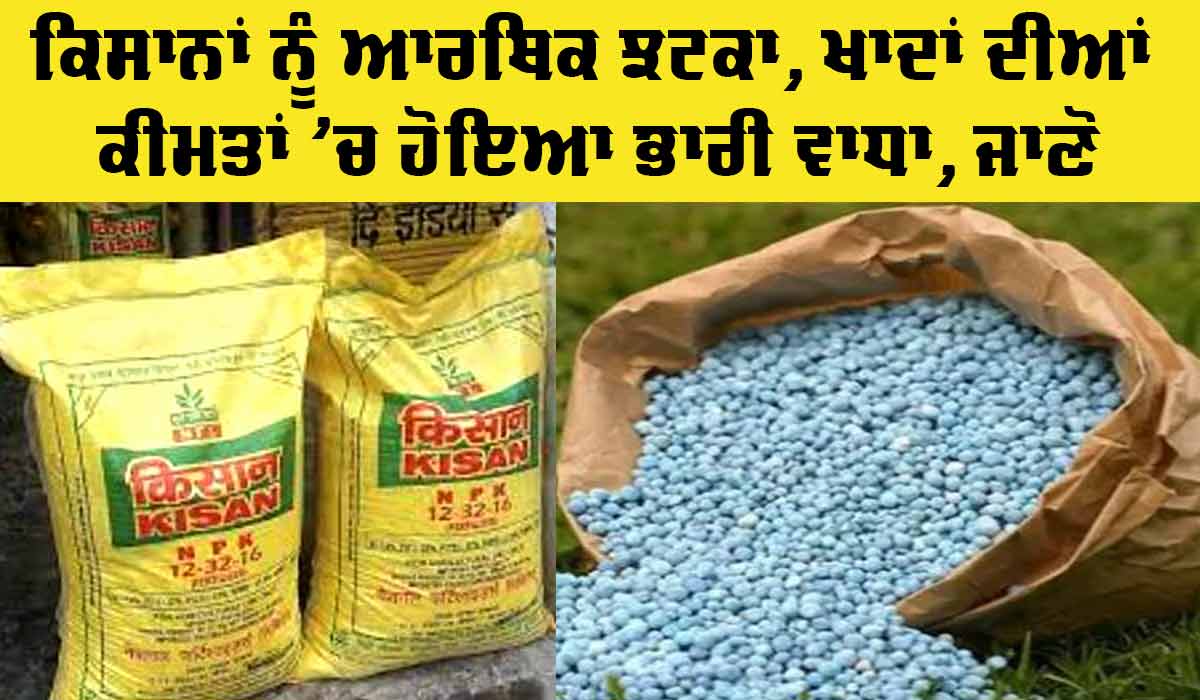 New Fertilizer Prices: ਦੇਸ਼ ਦੇ ਕਿਸਾਨਾਂ ਨੂੰ ਆਰਥਿਕ ਝਟਕਾ, ਖਾਦਾਂ ਦੀਆਂ ਕੀਮਤਾਂ ’ਚ ਵਾਧਾ