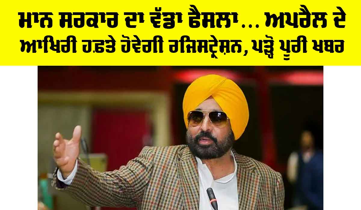 Punjab News: ਮਾਨ ਸਰਕਾਰ ਦਾ ਵੱਡਾ ਫੈਸਲਾ… April ਦੇ ਆਖਿਰੀ ਹਫ਼ਤੇ ਹੋਵੇਗੀ ਰਜਿਸਟ੍ਰੇਸ਼ਨ, ਪੜ੍ਹੋ ਪੂਰੀ ਖਬਰ