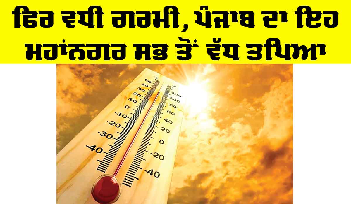 Temperature Punjab: ਫਿਰ ਵਧੀ ਗਰਮੀ, ਪੰਜਾਬ ਦਾ ਇਹ ਮਹਾਂਨਗਰ ਸਭ ਤੋਂ ਵੱਧ ਤਪਿਆ