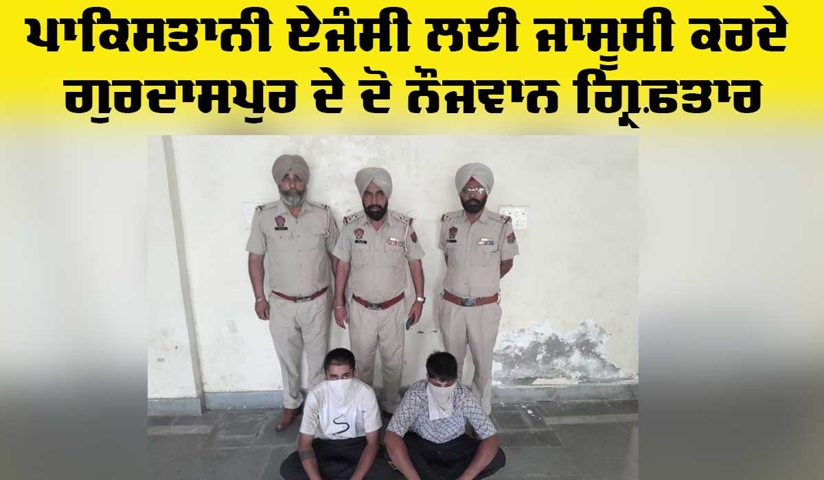 Gurdaspur News: ਪਾਕਿਸਤਾਨ ਦੀ ਖੁਫ਼ੀਆ ਏਜੰਸੀ ਆਈ.ਐਸ.ਆਈ. ਨੂੰ ਫੌਜ ਦੀ ਸੰਵੇਦਨਸ਼ੀਲ ਜਾਣਕਾਰੀ ਲੀਕ ਕਰਨ ਵਾਲੇ ਦੋ ਵਿਅਕਤੀ ਗ੍ਰਿਫ਼ਤਾਰ