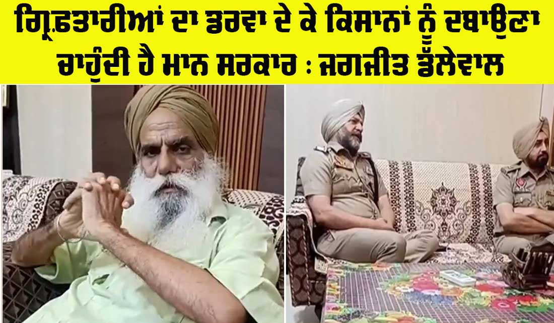 Punjab Farmer News: ਨਿੱਕੀ-ਨਿੱਕੀ ਗੱਲ ’ਤੇ ਗ੍ਰਿਫ਼ਤਾਰੀਆਂ ਦਾ ਡਰਾਵਾ ਦੇ ਕੇ ਕਿਸਾਨਾਂ ਨੂੰ ਦਬਾਉਣਾ ਚਾਹੁੰਦੀ ਹੈ ਪੰਜਾਬ ਸਰਕਾਰ : ਜਗਜੀਤ ਸਿੰਘ ਡੱਲੇਵਾਲ