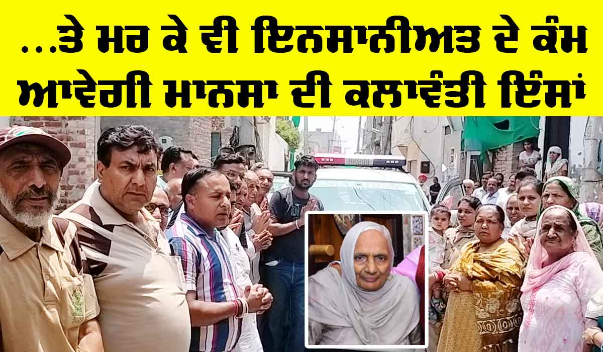 Mansa News: …ਤੇ ਮਰ ਕੇ ਵੀ ਇਨਸਾਨੀਅਤ ਦੇ ਕੰਮ ਆਵੇਗੀ ਮਾਨਸਾ ਦੀ ਕਲਾਵੰਤੀ ਇੰਸਾਂ