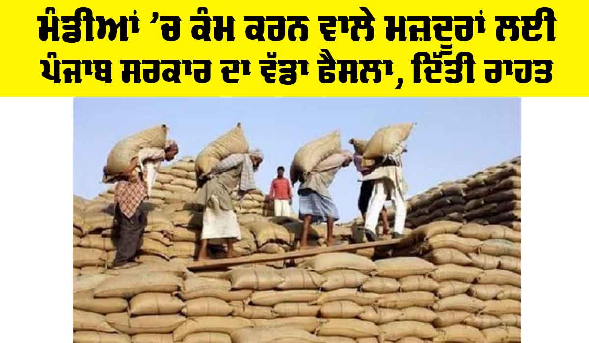 Punjab News: ਮੰਡੀਆਂ ’ਚ ਕੰਮ ਕਰਨ ਵਾਲੇ ਮਜ਼ਦੂਰਾਂ ਲਈ ਪੰਜਾਬ ਸਰਕਾਰ ਦਾ ਵੱਡਾ ਫੈਸਲਾ, ਦਿੱਤੀ ਰਾਹਤ
