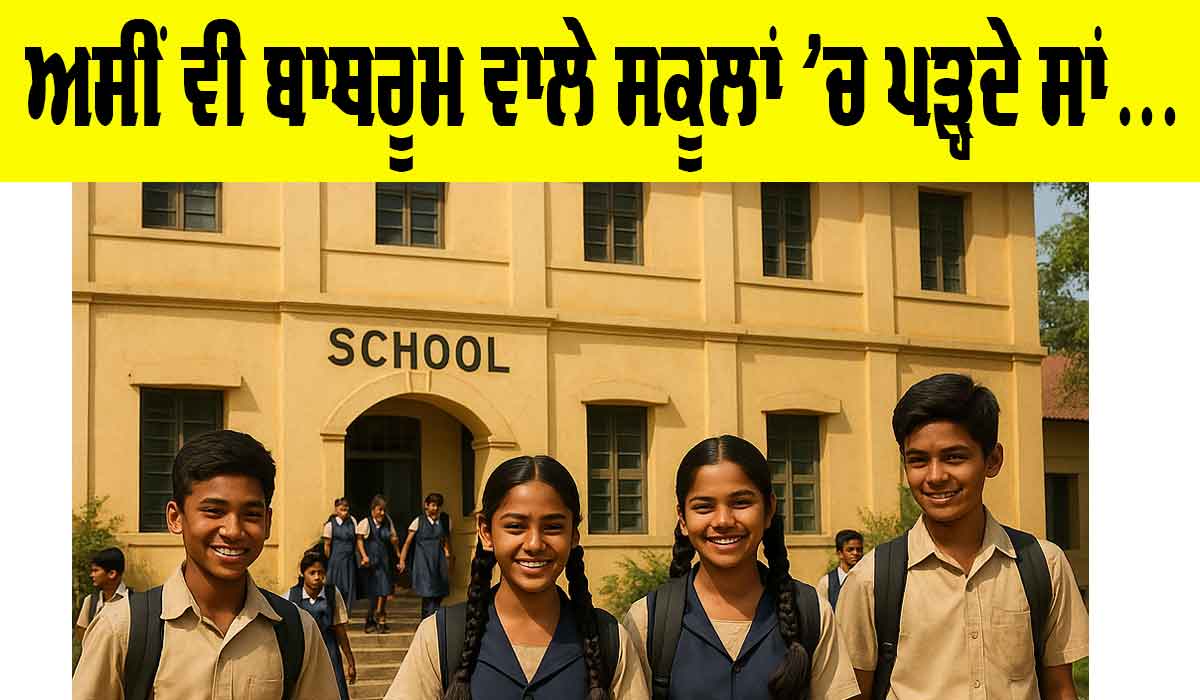 Schools: ਅਸੀਂ ਵੀ ਬਾਥਰੂਮ ਵਾਲੇ ਸਕੂਲਾਂ ’ਚ ਪੜ੍ਹਦੇ ਸਾਂ…