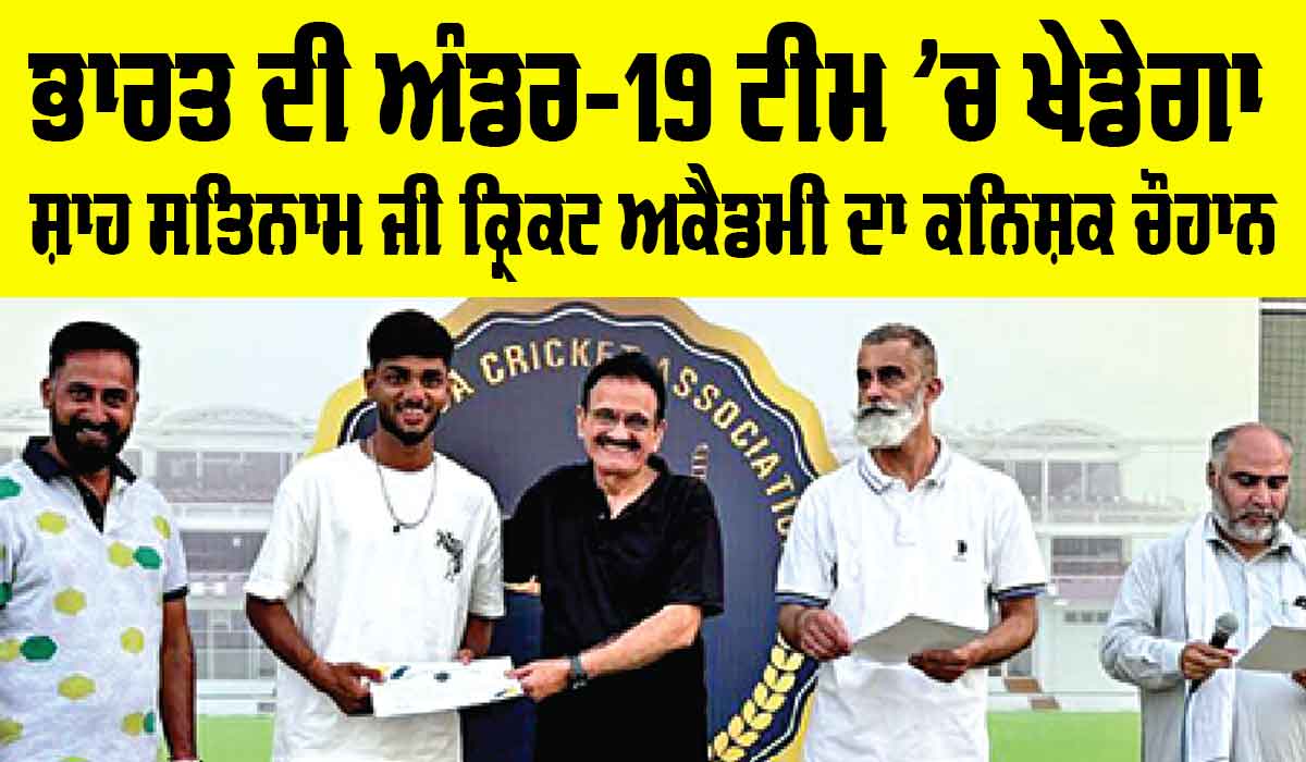 Team India: ਭਾਰਤ ਦੀ ਅੰਡਰ-19 ਟੀਮ ’ਚ ਖੇਡੇਗਾ ਸ਼ਾਹ ਸਤਿਨਾਮ ਜੀ ਕ੍ਰਿਕਟ ਅਕੈਡਮੀ ਦਾ ਕਨਿਸ਼ਕ ਚੌਹਾਨ