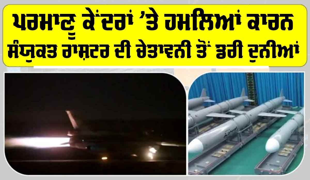 Attack on Nuclear Center: ਈਰਾਨ-ਇਜ਼ਰਾਈਲ ਟਕਰਾਅ ਦੌਰਾਨ ਸੰਯੁਕਤ ਰਾਸ਼ਟਰ ਨੇ ਪ੍ਰਮਾਣੂ ਕੇਂਦਰਾਂ ’ਤੇ ਹਮਲਿਆਂ ਸਬੰਧੀ ਦਿੱਤੀ ਵੱਡੀ ਚੇਤਾਵਨੀ! ਦੁਨੀਆਂ ’ਚ ਡਰ ਦਾ ਮਾਹੌਲ