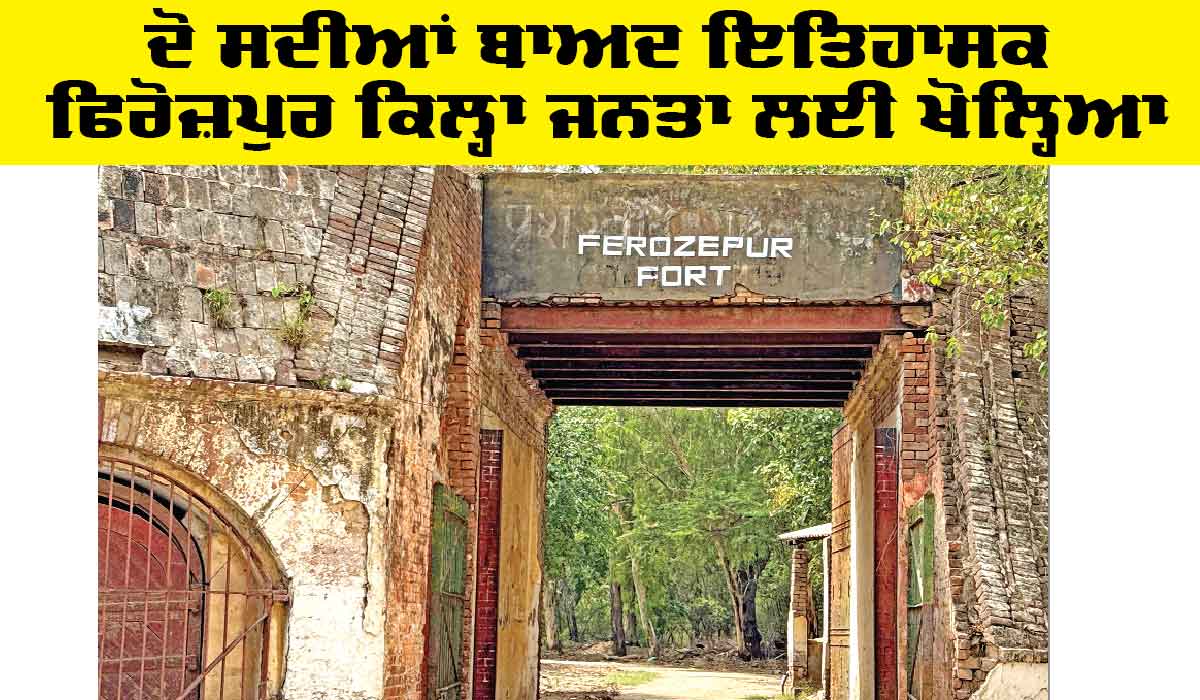 Historic Ferozepur Fort: ਦੋ ਸਦੀਆਂ ਬਾਅਦ ਇਤਿਹਾਸਕ ਫਿਰੋਜ਼ਪੁਰ ਕਿਲ੍ਹਾ ਜਨਤਾ ਲਈ ਖੋਲ੍ਹਿਆ