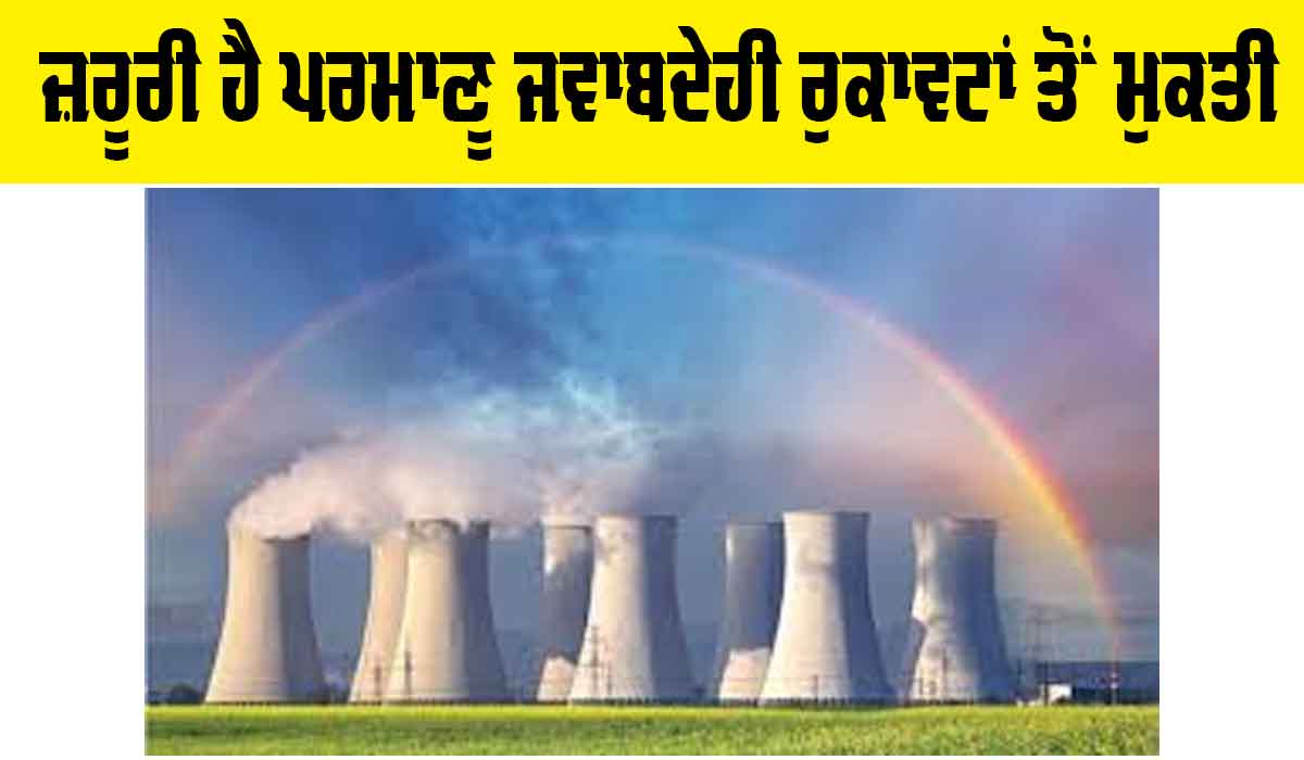 Nuclear Liability Reform: ਜ਼ਰੂਰੀ ਹੈ ਪਰਮਾਣੂ ਜਵਾਬਦੇਹੀ ਰੁਕਾਵਟਾਂ ਤੋਂ ਮੁਕਤੀ