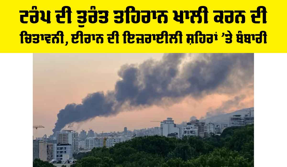Trump Warns Iran: ਟਰੰਪ ਦੀ ਤੁਰੰਤ ਤਹਿਰਾਨ ਖਾਲੀ ਕਰਨ ਦੀ ਚਿਤਾਵਨੀ, ਈਰਾਨ ਦੀ ਇਜ਼ਰਾਈਲੀ ਸ਼ਹਿਰਾਂ ’ਤੇ ਬੰਬਾਰੀ