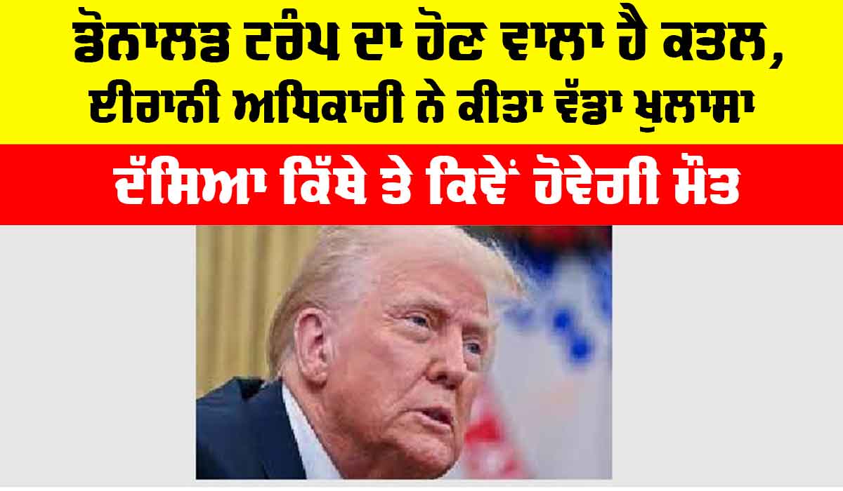 Donald Trump News: ਡੋਨਾਲਡ ਟਰੰਪ ਦਾ ਹੋਣ ਵਾਲਾ ਹੈ ਕਤਲ, ਈਰਾਨੀ ਅਧਿਕਾਰੀ ਨੇ ਕੀਤਾ ਵੱਡਾ ਖੁਲਾਸਾ, ਦੱਸਿਆ ਕਿੱਥੇ ਤੇ ਕਿਵੇਂ ਹੋਵੇਗੀ ਮੌਤ