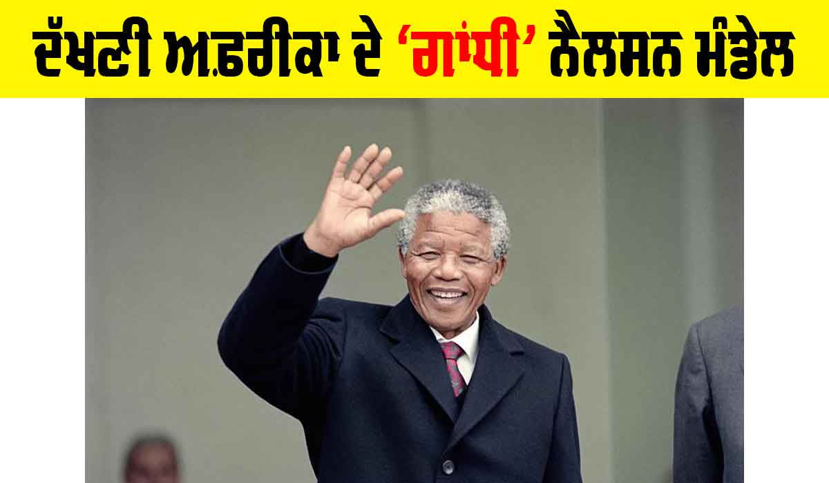 Nelson Mandela: ਦੱਖਣੀ ਅਫ਼ਰੀਕਾ ਦੇ ‘ਗਾਂਧੀ’ ਨੈਲਸਨ ਮੰਡੇਲ