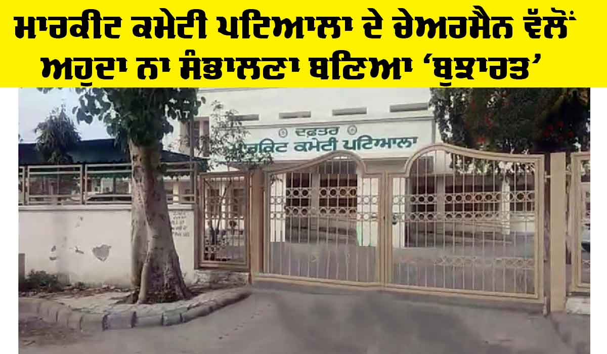 Market Committee Patiala: ਮਾਰਕੀਟ ਕਮੇਟੀ ਪਟਿਆਲਾ ਦੇ ਚੇਅਰਮੈਨ ਵੱਲੋਂ ਅਹੁਦਾ ਨਾ ਸੰਭਾਲਣਾ ਬਣਿਆ ‘ਬੁਝਾਰਤ’