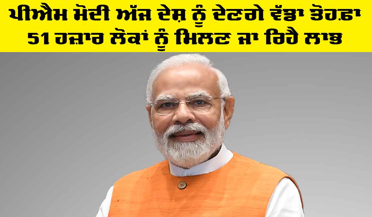 PM Modi ਅੱਜ ਦੇਸ਼ ਨੂੰ ਦੇਣ ਜਾ ਰਹੇ ਹਨ ਵੱਡਾ ਤੋਹਫ਼ਾ, 51 ਹਜ਼ਾਰ ਲੋਕਾਂ ਨੂੰ ਮਿਲੇਗਾ ਲਾਭ