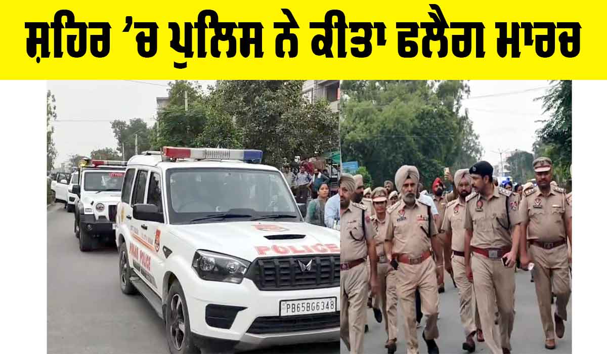 Police Flag March: ਸ਼ਹਿਰ ’ਚ ਪੁਲਿਸ ਨੇ ਕੀਤਾ ਫਲੈਗ ਮਾਰਚ