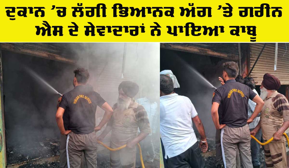 Shop Fire Incident: ਦੁਕਾਨ ’ਚ ਲੱਗੀ ਭਿਆਨਕ ਅੱਗ ’ਤੇ ਗਰੀਨ ਐਸ ਦੇ ਸੇਵਾਦਾਰਾਂ ਨੇ ਪਾਇਆ ਕਾਬੂ
