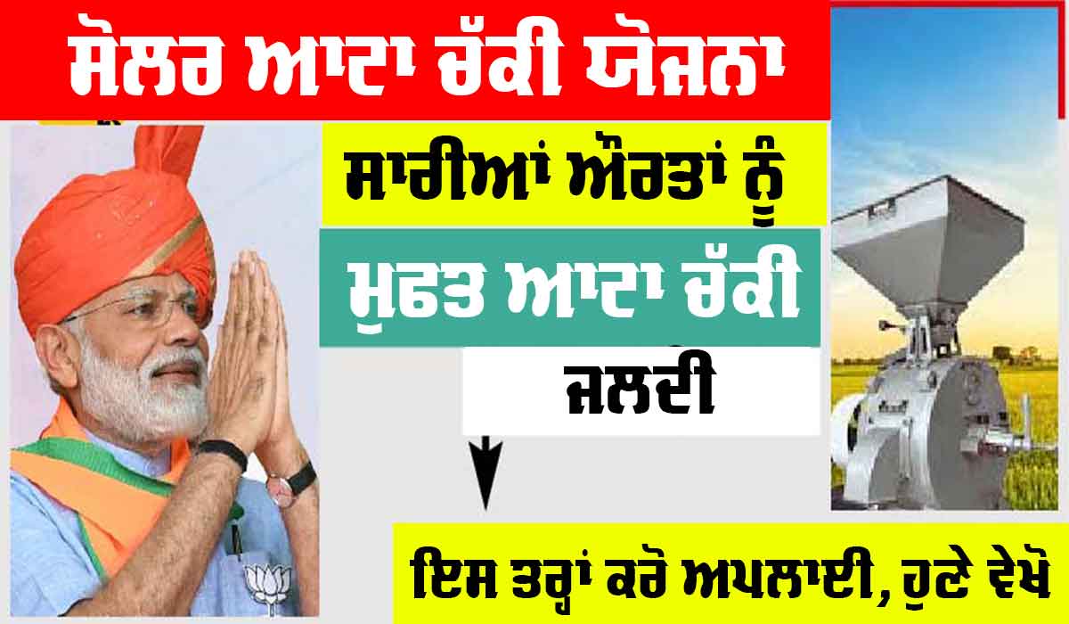 Solar Atta Chakki Yojana: ਔਰਤਾਂ ਲਈ ਖੁਸ਼ਖਬਰੀ, ਸਰਕਾਰ ਵੱਲੋਂ ਮਿਲੇਗੀ ਸੋਲਰ ਆਟਾ ਚੱਕੀ ਮੁਫ਼ਤ, ਇਸ ਤਰ੍ਹਾਂ ਕਰੋ ਅਪਲਾਈ