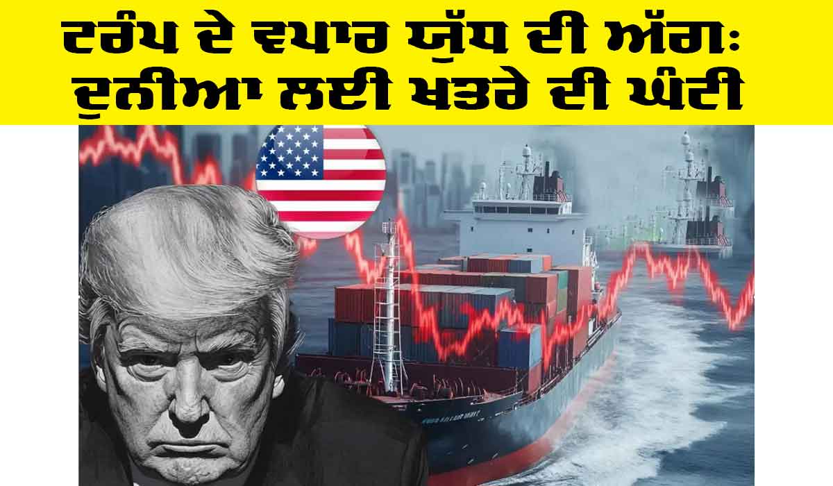 Trump Trade War: ਟਰੰਪ ਦੇ ਵਪਾਰ ਯੁੱਧ ਦੀ ਅੱਗ: ਦੁਨੀਆ ਲਈ ਖ਼ਤਰੇ ਦੀ ਘੰਟੀ