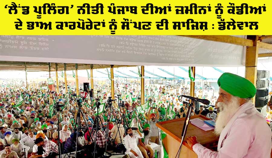 Farmers Protest: ‘ਲੈਂਡ ਪੂਲਿੰਗ’ ਨੀਤੀ ਪੰਜਾਬ ਦੀਆਂ ਜ਼ਮੀਨਾਂ ਨੂੰ ਕੌਡੀਆਂ ਦੇ ਭਾਅ ਕਾਰਪੋਰੇਟਾਂ ਨੂੰ ਸੌਂਪਣ ਦੀ ਸਾਜਿਸ਼: ਡੱਲੇਵਾਲ