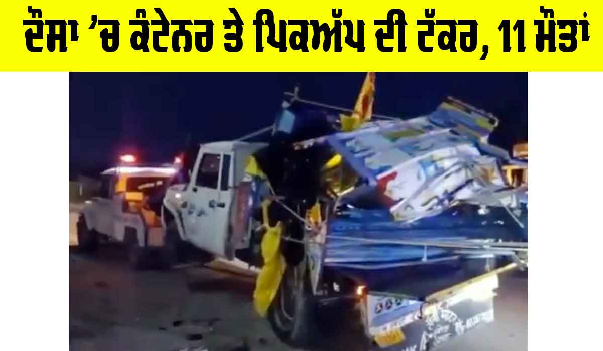 Dausa Road Accident: ਭਿਆਨਕ ਹਾਦਸਾ, ਦੌਸਾ ’ਚ ਕੰਟੇਨਰ ਤੇ ਪਿਕਅੱਪ ਦੀ ਟੱਕਰ, 11 ਮੌਤਾਂ