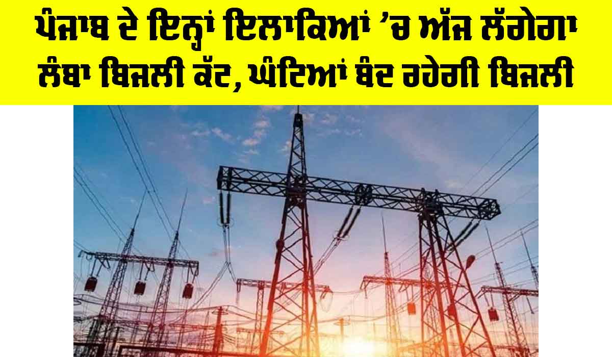 Punjab Electricity News: ਪੰਜਾਬ ਦੇ ਇਨ੍ਹਾਂ ਇਲਾਕਿਆਂ ’ਚ ਅੱਜ ਲੱਗੇਗਾ ਲੰਬਾ ਬਿਜਲੀ ਕੱਟ, ਘੰਟਿਆਂ ਬੰਦ ਰਹੇਗੀ ਬਿਜਲੀ