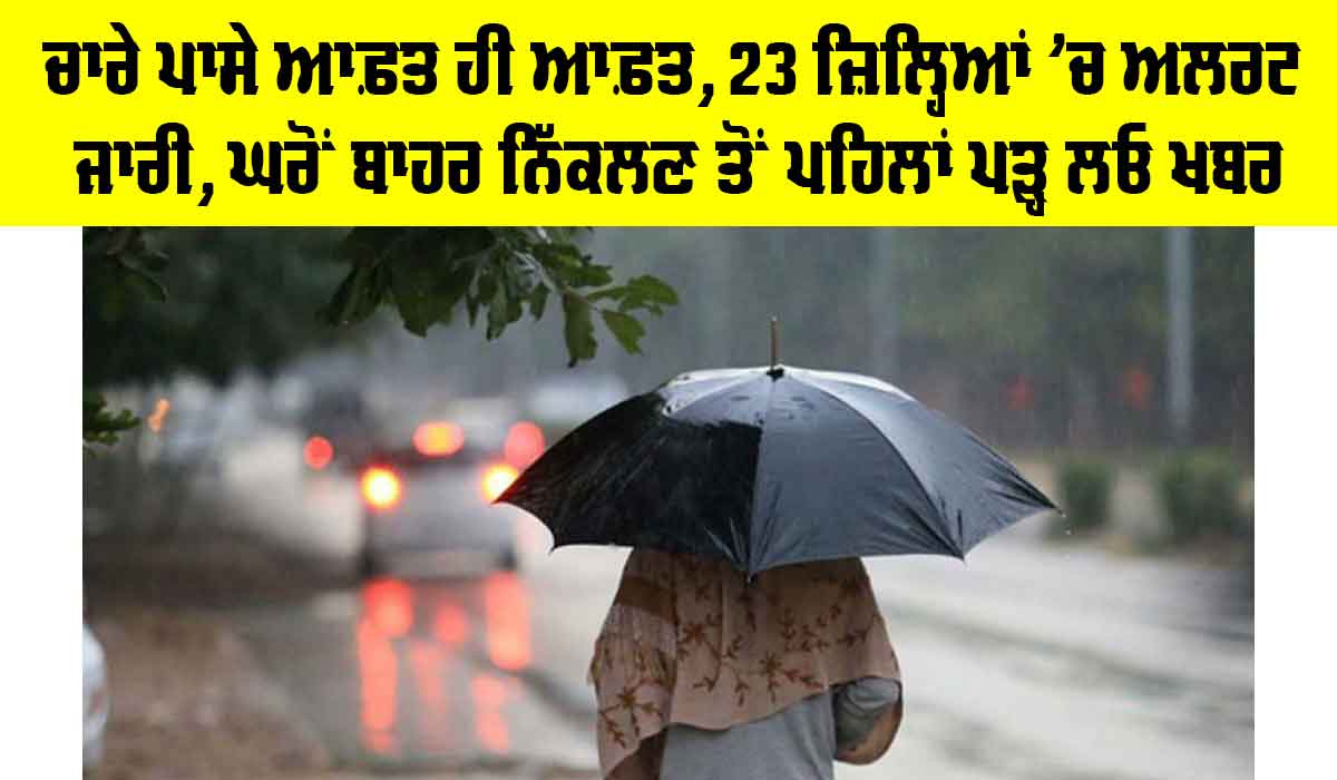 Weather Update: ਚਾਰੇ ਪਾਸੇ ਆਫ਼ਤ ਹੀ ਆਫ਼ਤ, 23 ਜ਼ਿਲ੍ਹਿਆਂ ’ਚ ਅਲਰਟ ਜਾਰੀ, ਘਰੋਂ ਬਾਹਰ ਨਿੱਕਲਣ ਤੋਂ ਪਹਿਲਾਂ ਪੜ੍ਹ ਲਓ ਖਬਰ