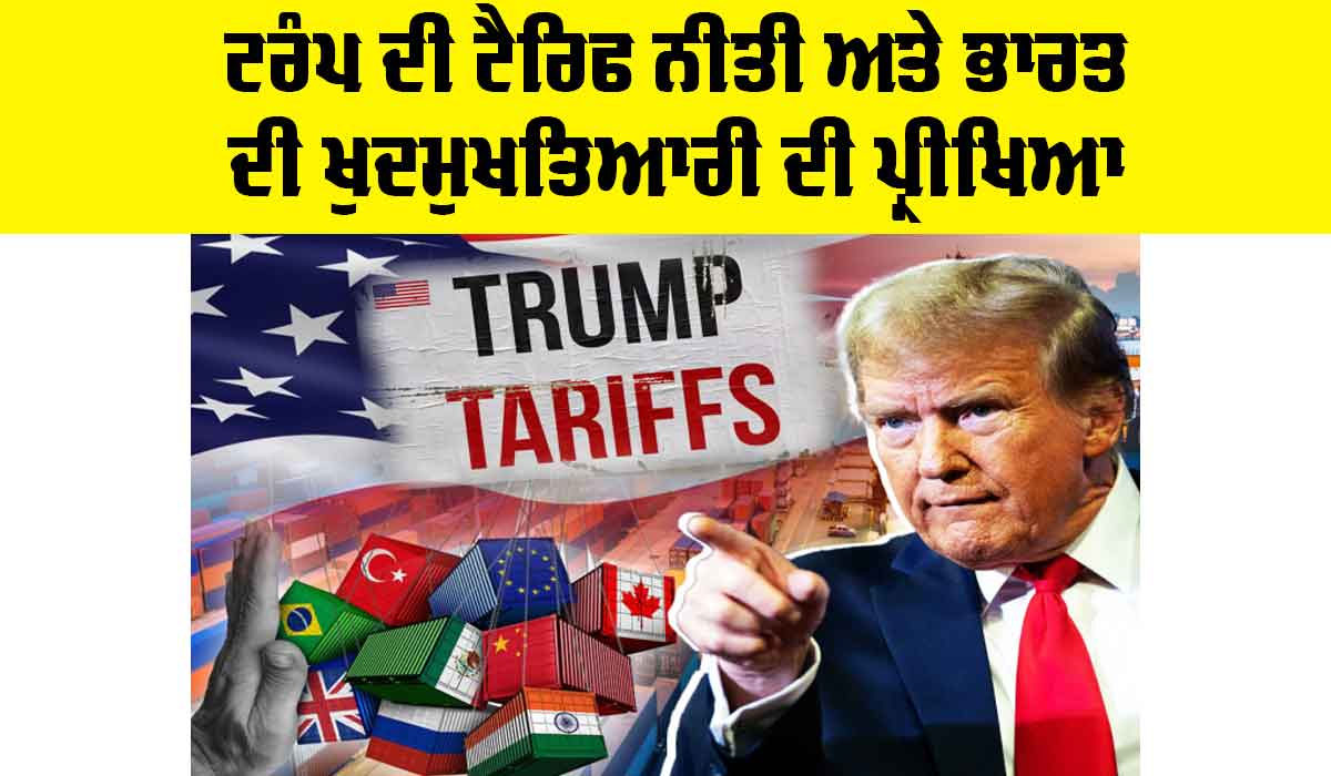 Trump Tariff Policy: ਟਰੰਪ ਦੀ ਟੈਰਿਫ ਨੀਤੀ ਅਤੇ ਭਾਰਤ ਦੀ ਖੁਦਮੁਖਤਿਆਰੀ ਦੀ ਪ੍ਰੀਖਿਆ