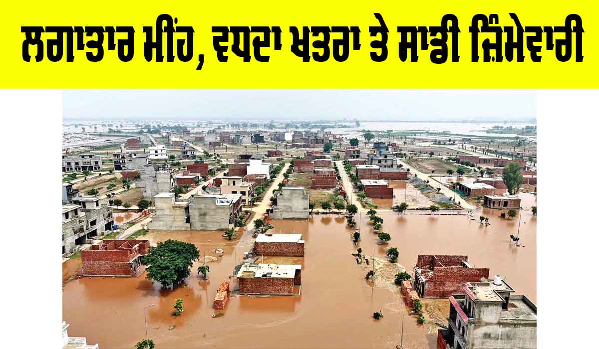Continuous Rainfall: ਲਗਾਤਾਰ ਮੀਂਹ, ਵਧਦਾ ਖ਼ਤਰਾ ਤੇ ਸਾਡੀ ਜ਼ਿੰਮੇਵਾਰੀ