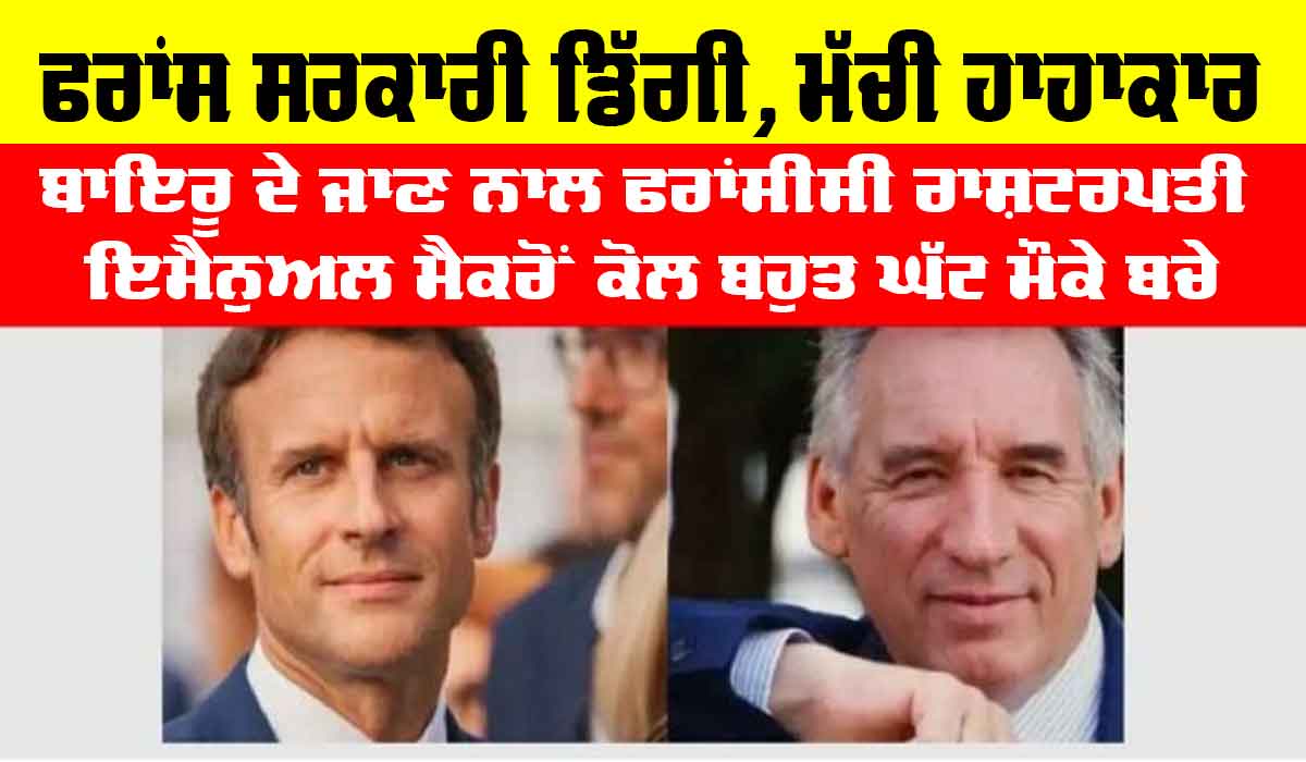 France Govt Collapse: ਇਸ ਵੇਲੇ ਦੀ ਵੱਡੀ ਖ਼ਬਰ, ਫਰਾਂਸੀਸੀ ਸਰਕਾਰ ਡਿੱਗੀ, ਬਾਇਰੂ ਦੇ ਜਾਣ ਨਾਲ ਫਰਾਂਸੀਸੀ ਰਾਸ਼ਟਰਪਤੀ ਇਮੈਨੁਅਲ ਮੈਕਰੋਂ ਕੋਲ ਬਹੁਤ ਘੱਟ ਮੌਕੇ ਬਚੇ