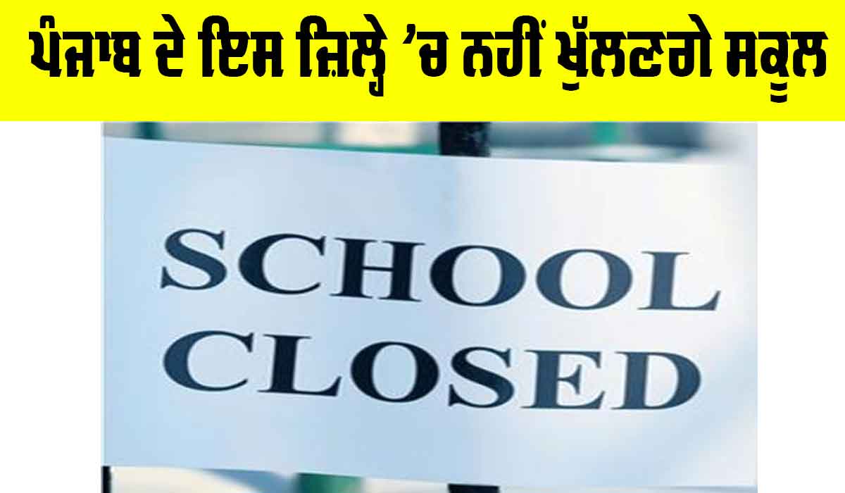 Punjab Schools Closed: ਪੰਜਾਬ ਦੇ ਇਸ ਜ਼ਿਲ੍ਹੇ ’ਚ ਨਹੀਂ ਖੁੱਲਣਗੇ ਸਕੂਲ, ਪੜ੍ਹੋ ਤੇ ਜਾਣੋ