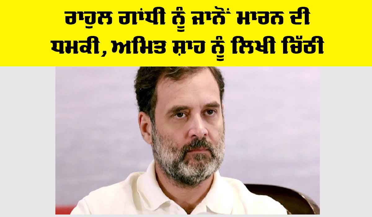 Rahul Gandhi News: ਰਾਹੁਲ ਗਾਂਧੀ ਨੂੰ ਜਾਨੋਂ ਮਾਰਨ ਦੀ ਧਮਕੀ, ਅਮਿਤ ਸ਼ਾਹ ਨੂੰ ਲਿਖੀ ਚਿੱਠੀ