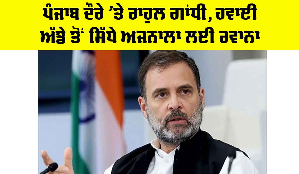 Rahul Gandhi: ਪੰਜਾਬ ਦੌਰੇ ’ਤੇ ਰਾਹੁਲ ਗਾਂਧੀ, ਹਵਾਈ ਅੱਡੇ ਤੋਂ ਸਿੱਧੇ ਅਜਨਾਲਾ ਲਈ ਰਵਾਨਾ