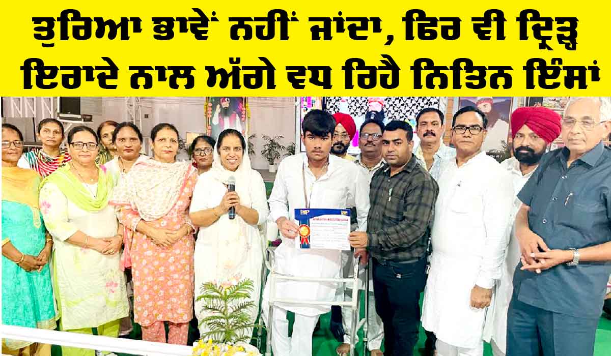 ਤੁਰਿਆ ਭਾਵੇਂ ਨਹੀਂ ਜਾਂਦਾ, ਫਿਰ ਵੀ ਦ੍ਰਿੜ੍ਹ ਇਰਾਦੇ ਨਾਲ ਅੱਗੇ ਵਧ ਰਿਹੈ ਨਿਤਿਨ ਇੰਸਾਂ