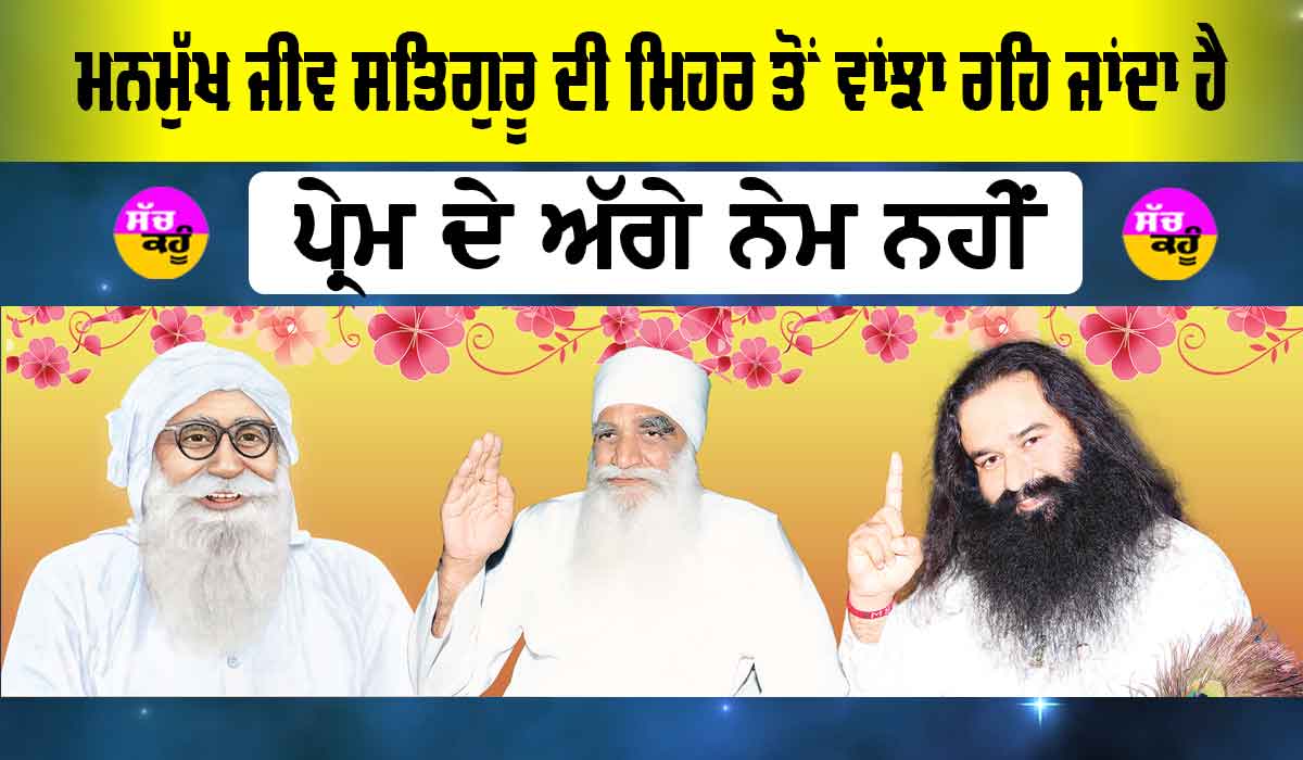 Dera Sacha Sauda: ਮਨਮੁੱਖ ਜੀਵ ਸਤਿਗੁਰੂ ਦੀ ਮਿਹਰ ਤੋਂ ਵਾਂਝਾ ਰਹਿ ਜਾਂਦਾ ਹੈ