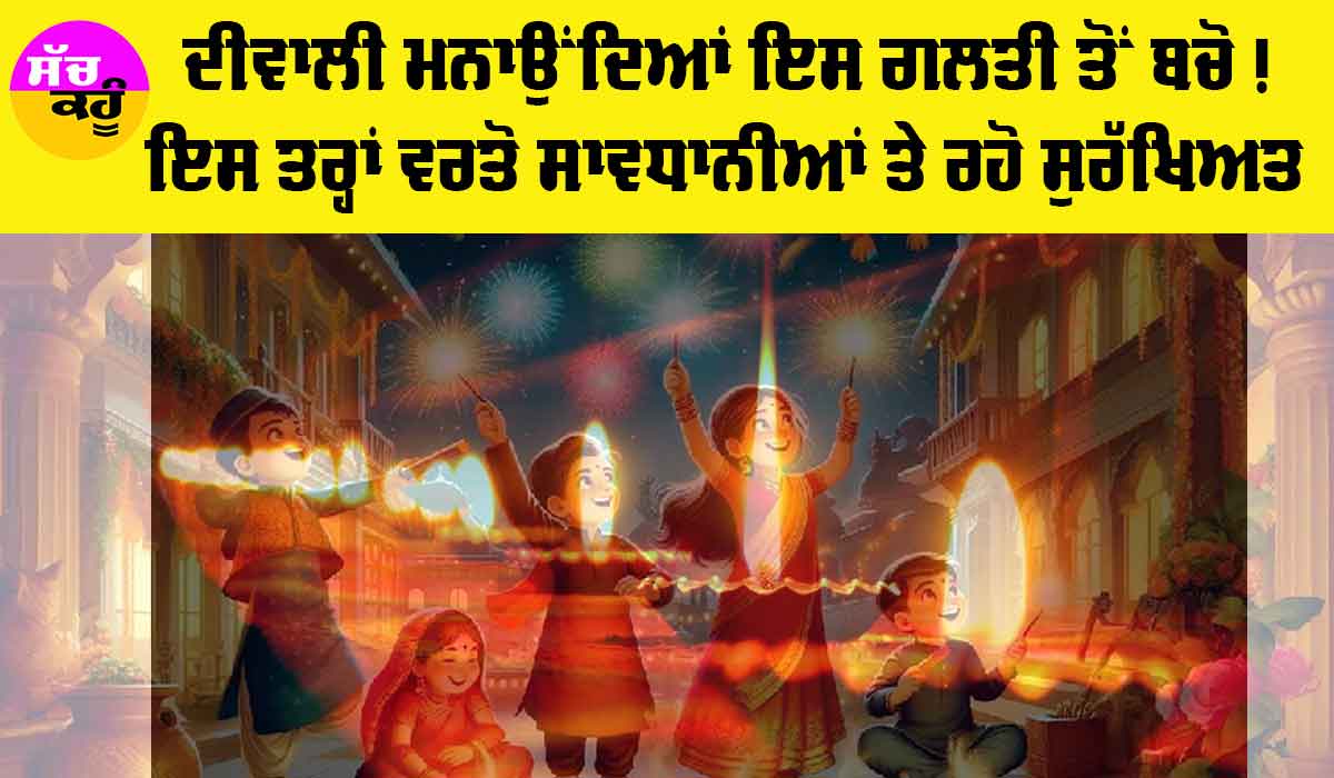 Diwali News: ਦੀਵਾਲੀ ’ਤੇ ਵਿਸ਼ੇਸ਼ ਸੁਰੱਖਿਆ ਸਾਵਧਾਨੀਆਂ, ਕਿਤੇ ਹੋ ਨਾ ਜਾਵੇ ਗਲਤੀ