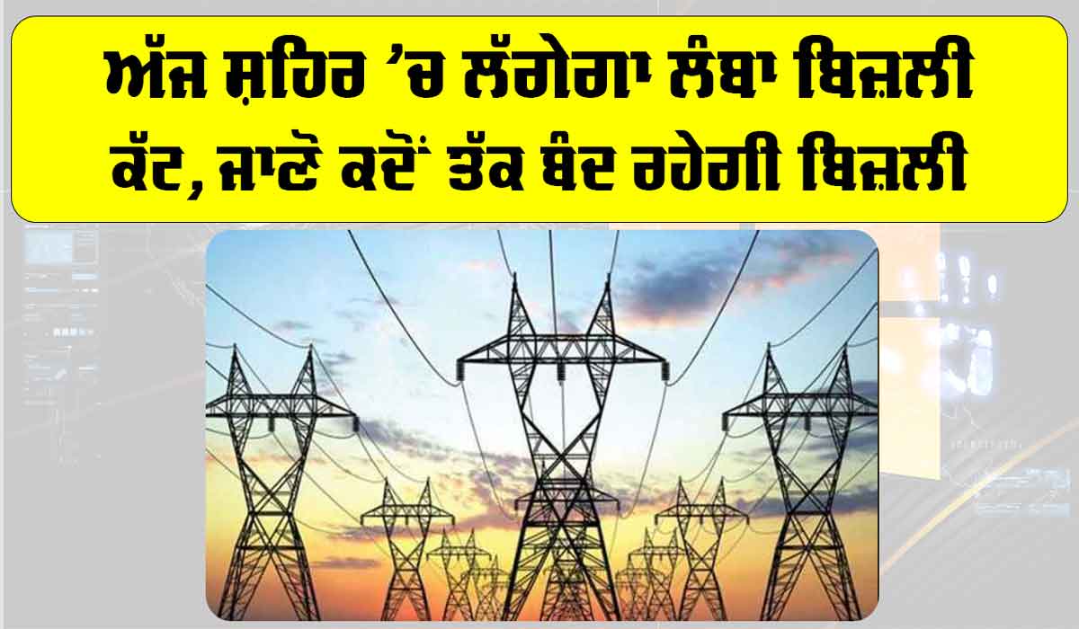Punjab Electricity News: ਅੱਜ ਸ਼ਹਿਰ ’ਚ ਲੱਗੇਗਾ ਲੰਬਾ ਬਿਜ਼ਲੀ ਕੱਟ, ਜਾਣੋ ਕਦੋਂ ਤੱਕ ਬੰਦ ਰਹੇਗੀ ਬਿਜ਼ਲੀ