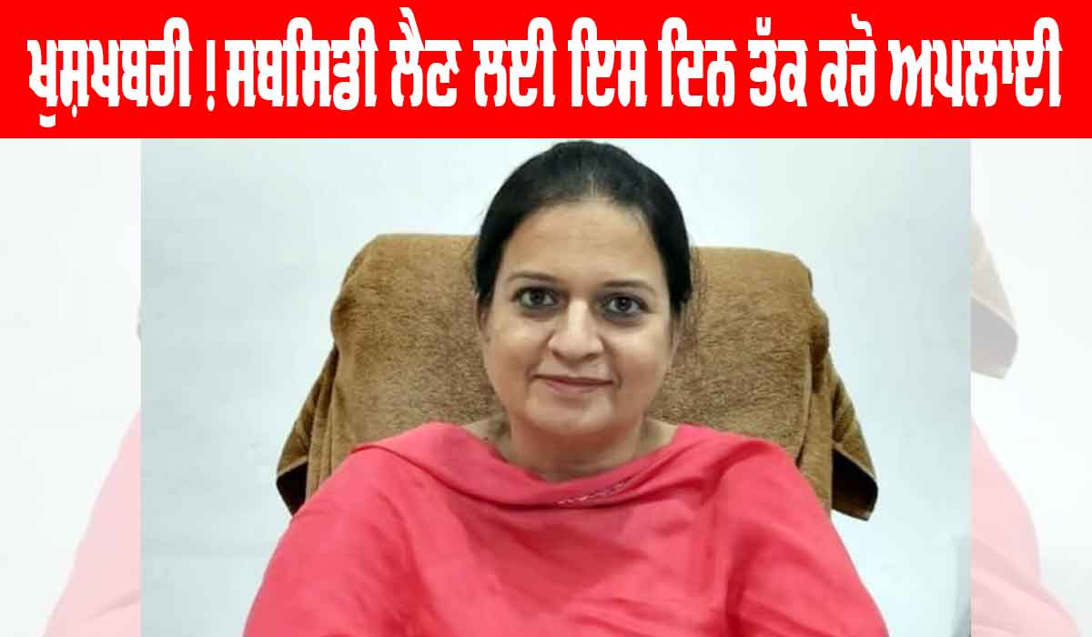 ਖੁਸ਼ਖਬਰੀ! ਸਬਸਿਡੀ ਲੈਣ ਲਈ ਇਸ ਦਿਨ ਤੱਕ ਕਰੋ ਅਪਲਾਈ, ਹੋਵੇਗਾ ਫਾਇਦਾ ਹੀ ਫਾਇਦਾ