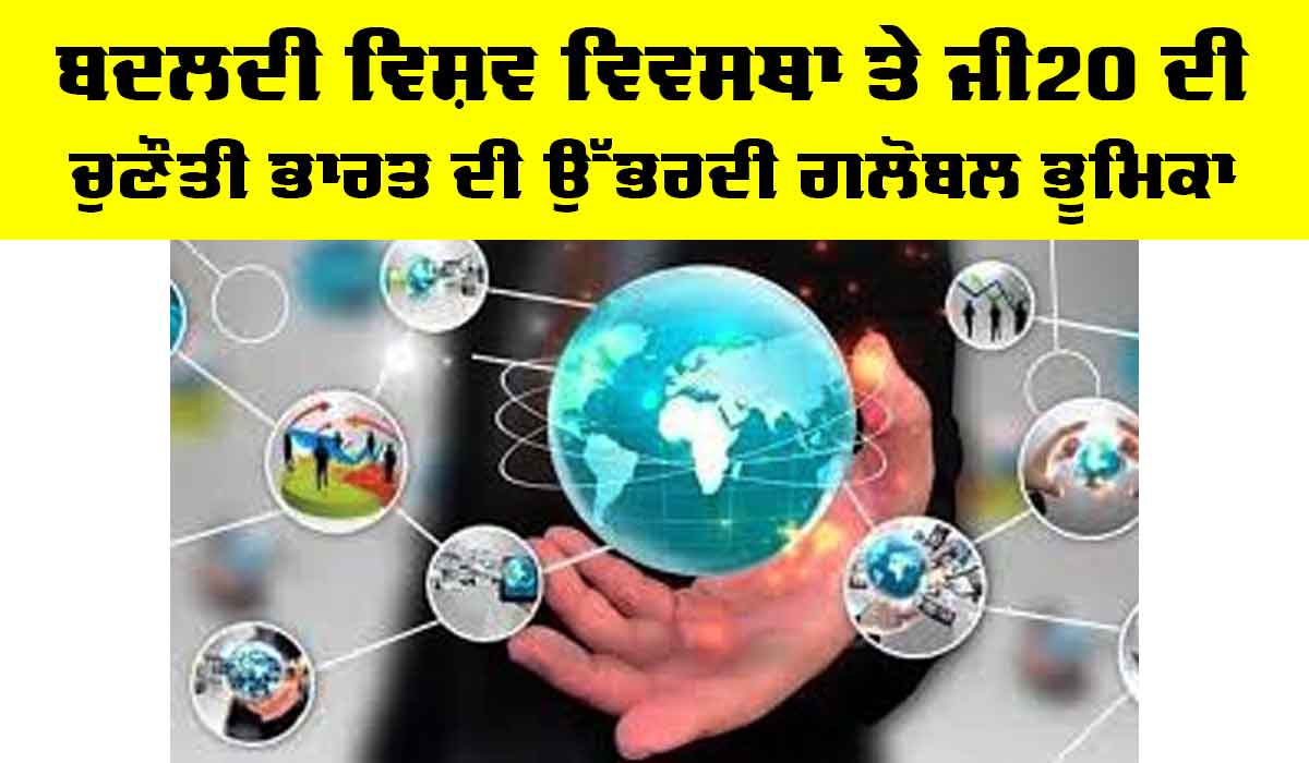 G20 Challenges: ਬਦਲਦੀ ਵਿਸ਼ਵ ਵਿਵਸਥਾ ਤੇ ਜੀ20 ਦੀ ਚੁਣੌਤੀ, ਭਾਰਤ ਦੀ ਉੱਭਰਦੀ ਗਲੋਬਲ ਭੂਮਿਕਾ
