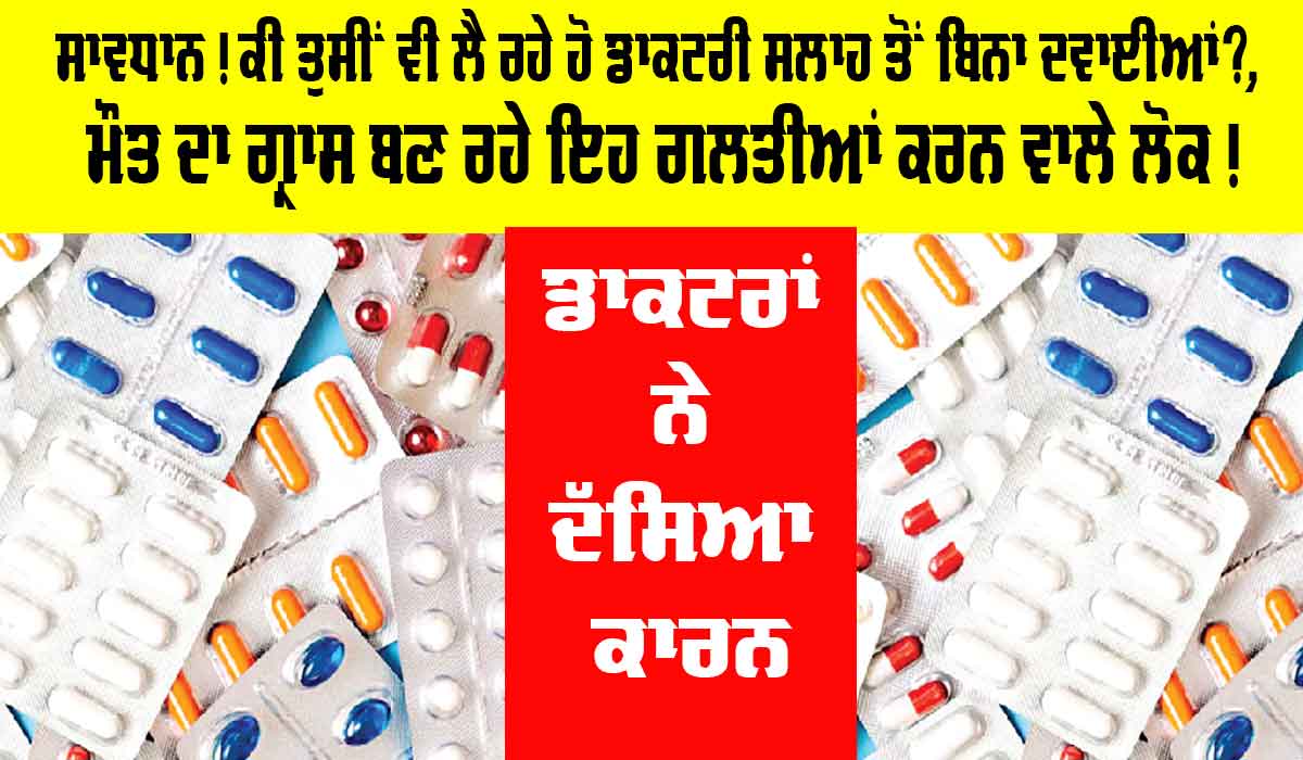 Health News: ਸਾਵਧਾਨ! ਕੀ ਤੁਸੀਂ ਵੀ ਲੈ ਰਹੇ ਹੋ ਡਾਕਟਰੀ ਸਲਾਹ ਤੋਂ ਬਿਨਾ ਦਵਾਈਆਂ?, ਮੌਤ ਦਾ ਗ੍ਰਾਸ ਬਣ ਰਹੇ ਇਹ ਗਲਤੀਆਂ ਕਰਨ ਵਾਲੇ ਲੋਕ!, ਡਾਕਟਰਾਂ ਨੇ ਦੱਸਿਆ ਕਾਰਨ
