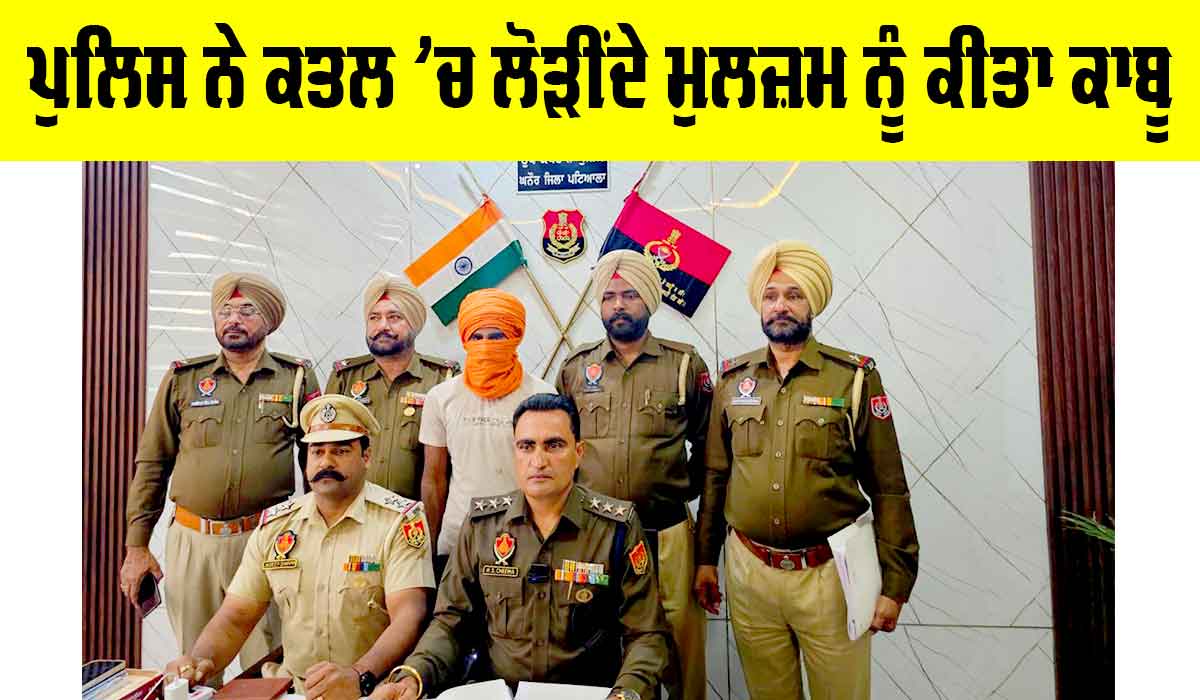 Patiala News: ਪੁਲਿਸ ਨੇ ਕਤਲ ’ਚ ਲੋੜੀਂਦੇ ਮੁਲਜ਼ਮ ਨੂੰ ਕੀਤਾ ਕਾਬੂ