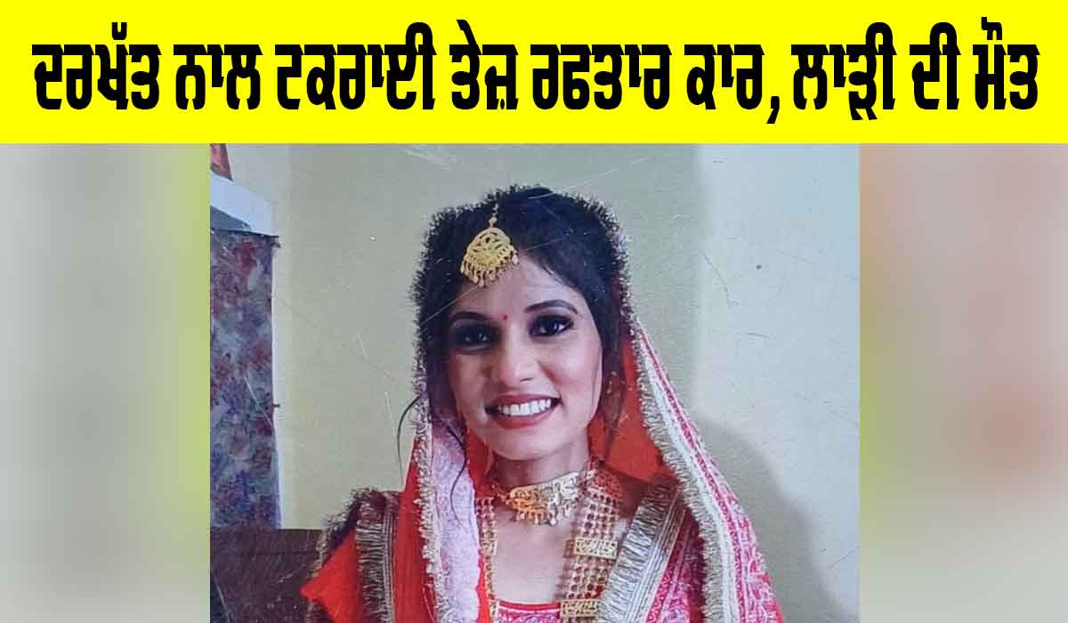 Road Accident: ਦਰਖੱਤ ਨਾਲ ਟਕਰਾਈ ਤੇਜ਼ ਰਫਤਾਰ ਕਾਰ, ਲਾੜੀ ਦੀ ਮੌਤ