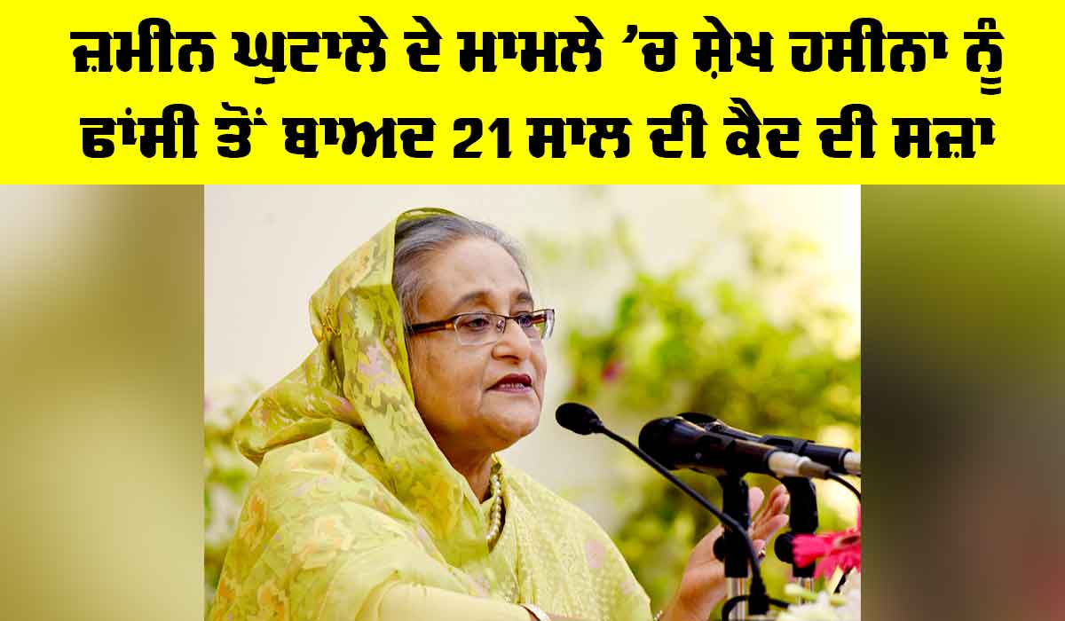 Sheikh Hasina: ਜ਼ਮੀਨ ਘੁਟਾਲੇ ਦੇ ਮਾਮਲੇ ’ਚ ਸ਼ੇਖ ਹਸੀਨਾ ਨੂੰ ਫਾਂਸੀ ਤੋਂ ਬਾਅਦ 21 ਸਾਲ ਦੀ ਕੈਦ ਦੀ ਸਜ਼ਾ