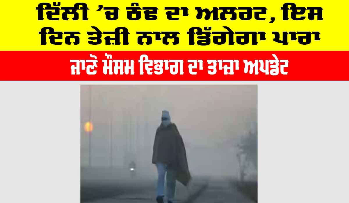 Delhi Cold News: ਦਿੱਲੀ ’ਚ ਠੰਢ ਦਾ ਅਲਰਟ, ਇਸ ਦਿਨ ਤੇਜ਼ੀ ਨਾਲ ਡਿੱਗੇਗਾ ਪਾਰਾ, ਜਾਣੋ ਮੌਸਮ ਵਿਭਾਗ ਦਾ ਤਾਜ਼ਾ ਅਪਡੇਟ