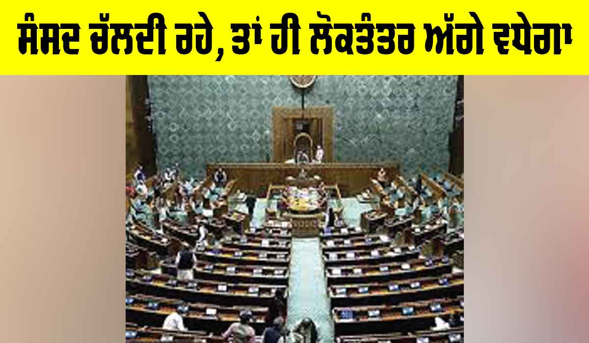 Parliament Session: ਸੰਸਦ ਚੱਲਦੀ ਰਹੇ, ਤਾਂ ਹੀ ਲੋਕਤੰਤਰ ਅੱਗੇ ਵਧੇਗਾ
