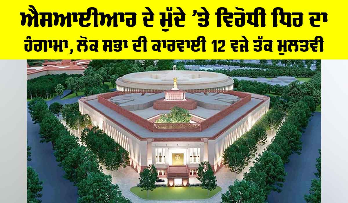 Parliament Session: SIR ਦੇ ਮੁੱਦੇ ’ਤੇ ਵਿਰੋਧੀ ਧਿਰ ਦਾ ਹੰਗਾਮਾ, ਲੋਕ ਸਭਾ ਦੀ ਕਾਰਵਾਈ 12 ਵਜੇ ਤੱਕ ਮੁਲਤਵੀ