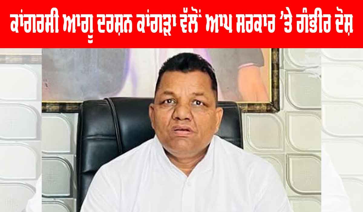 Darshan Kangra: ਕਾਂਗਰਸੀ ਆਗੂ ਦਰਸ਼ਨ ਕਾਂਗੜਾ ਵੱਲੋਂ ਆਪ ਸਰਕਾਰ ’ਤੇ ਗੰਭੀਰ ਦੋਸ਼