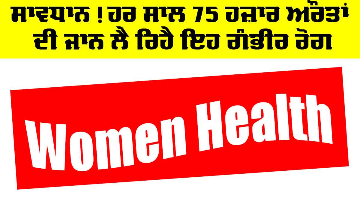 Health News: ਸਾਵਧਾਨ! ਹਰ ਸਾਲ 75 ਹਜ਼ਾਰ ਔਰਤਾਂ ਦੀ ਜਾਨ ਲੈ ਰਿਹੈ ਇਹ ਗੰਭੀਰ ਰੋਗ
