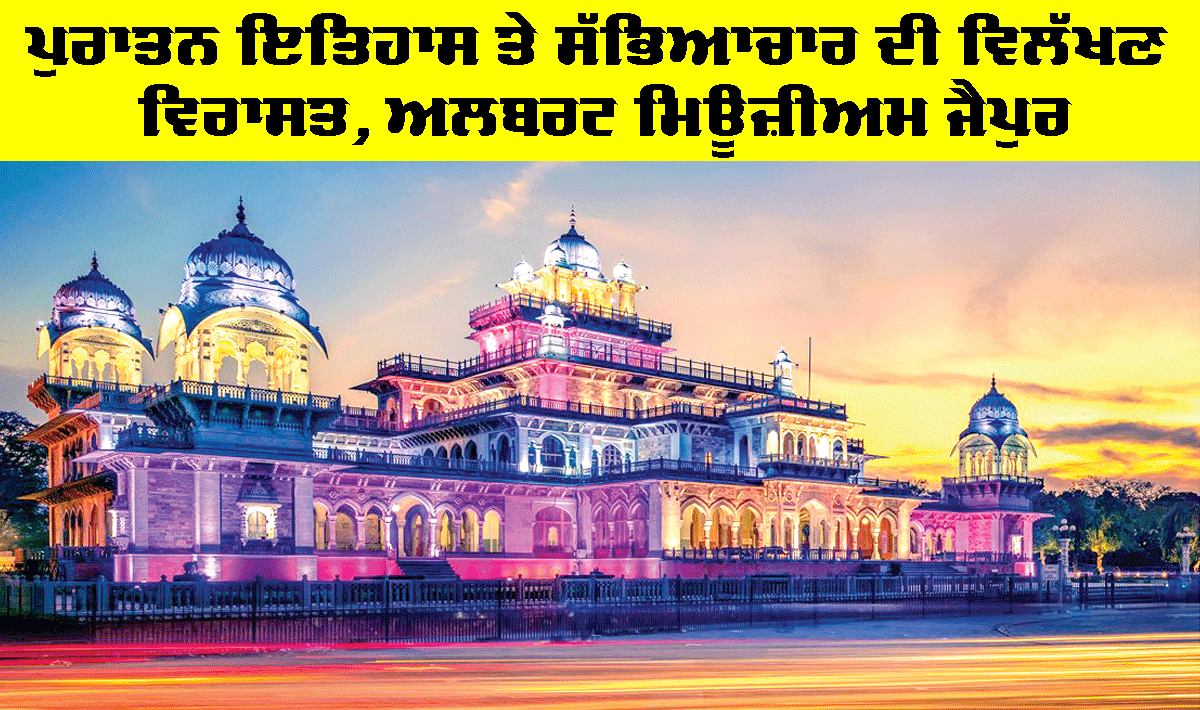 ਪੁਰਾਤਨ ਇਤਿਹਾਸ ਤੇ ਸੱਭਿਆਚਾਰ ਦੀ ਵਿਲੱਖਣ ਵਿਰਾਸਤ, Albert Museum Jaipur