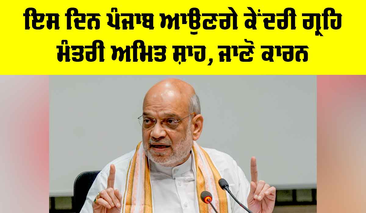 Amit Shah: ਇਸ ਦਿਨ ਪੰਜਾਬ ਆਉਣਗੇ ਕੇਂਦਰੀ ਗ੍ਰਹਿ ਮੰਤਰੀ ਅਮਿਤ ਸ਼ਾਹ, ਜਾਣੋ ਕਾਰਨ