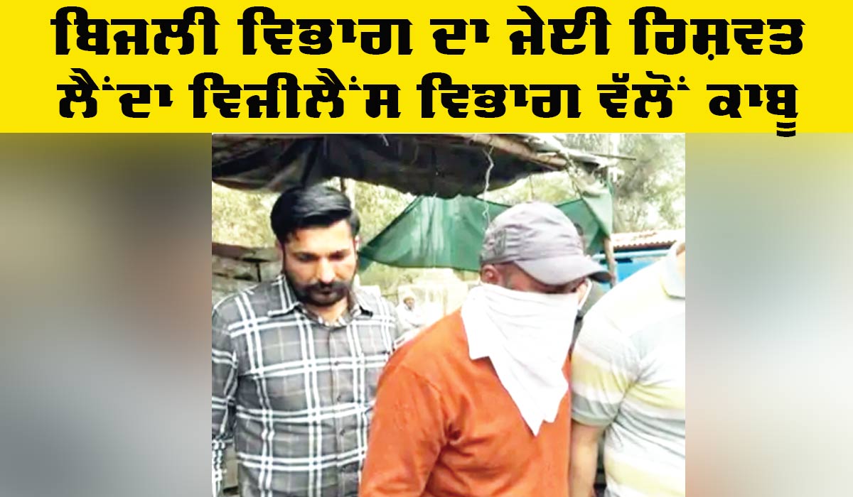 Bribe: ਬਿਜਲੀ ਵਿਭਾਗ ਦਾ ਜੇਈ ਰਿਸ਼ਵਤ ਲੈਂਦਾ ਵਿਜੀਲੈਂਸ ਵਿਭਾਗ ਵੱਲੋਂ ਕਾਬੂ