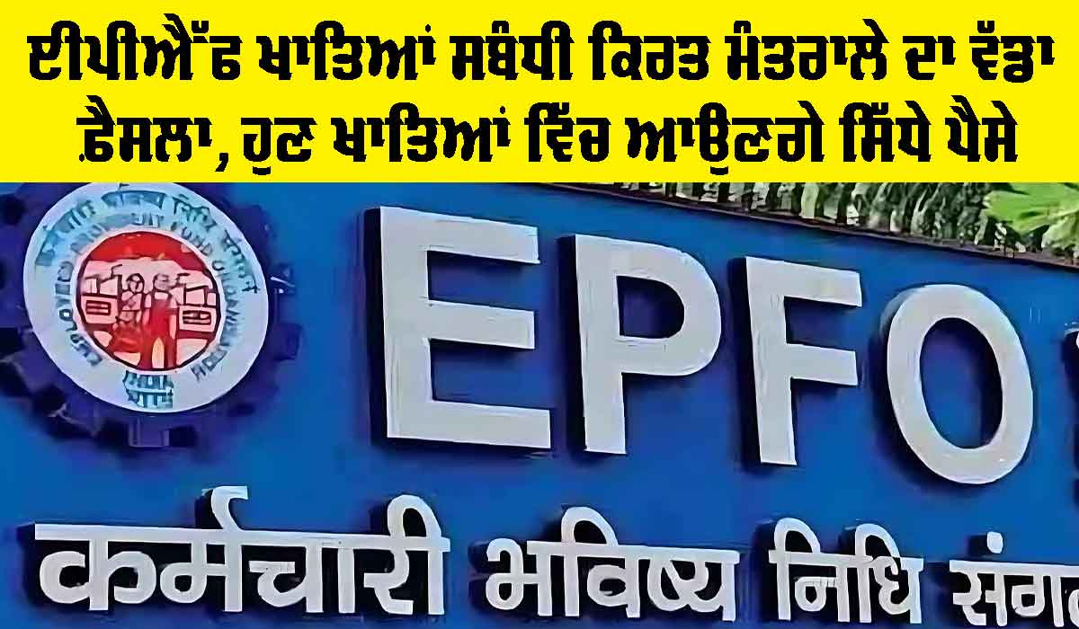 EPFO ਖਾਤਿਆਂ ਸਬੰਧੀ ਕਿਰਤ ਮੰਤਰਾਲੇ ਦਾ ਵੱਡਾ ਫ਼ੈਸਲਾ, ਹੁਣ ਖਾਤਿਆਂ ਵਿੱਚ ਆਉਣਗੇ ਸਿੱਧੇ ਪੈਸੇ